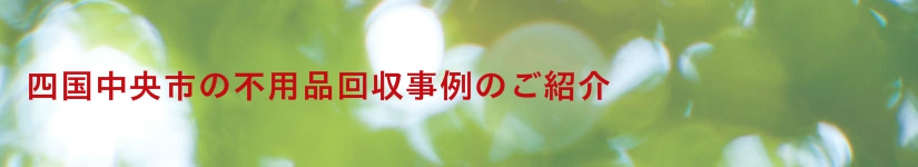 四国中央市の不用品回収事例のご紹介